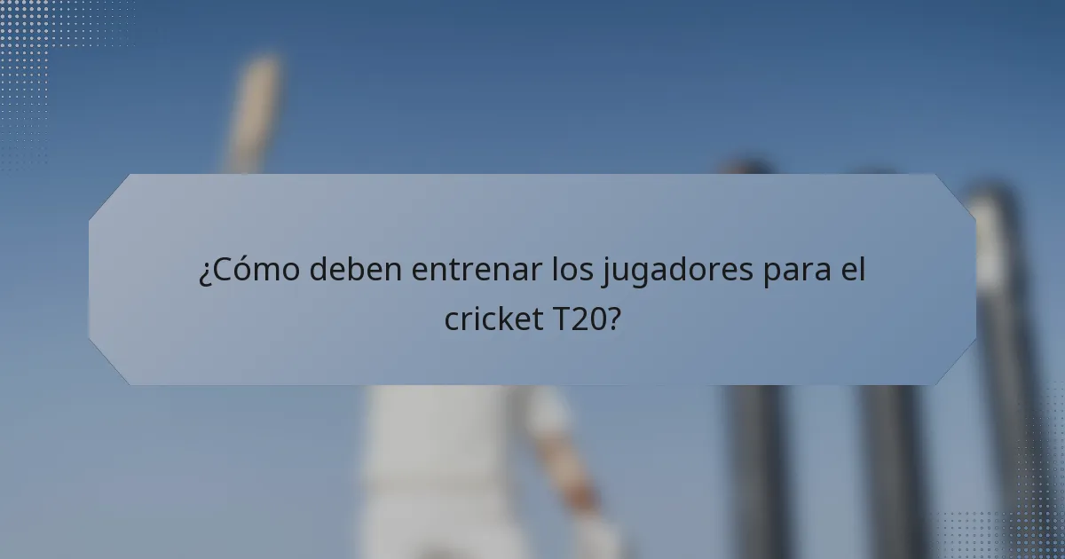 ¿Cómo deben entrenar los jugadores para el cricket T20?