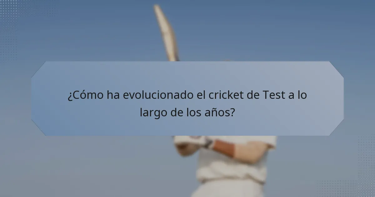 ¿Cómo ha evolucionado el cricket de Test a lo largo de los años?