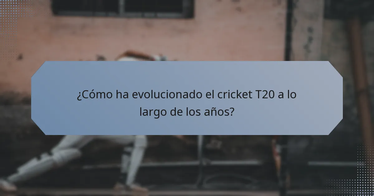 ¿Cómo ha evolucionado el cricket T20 a lo largo de los años?