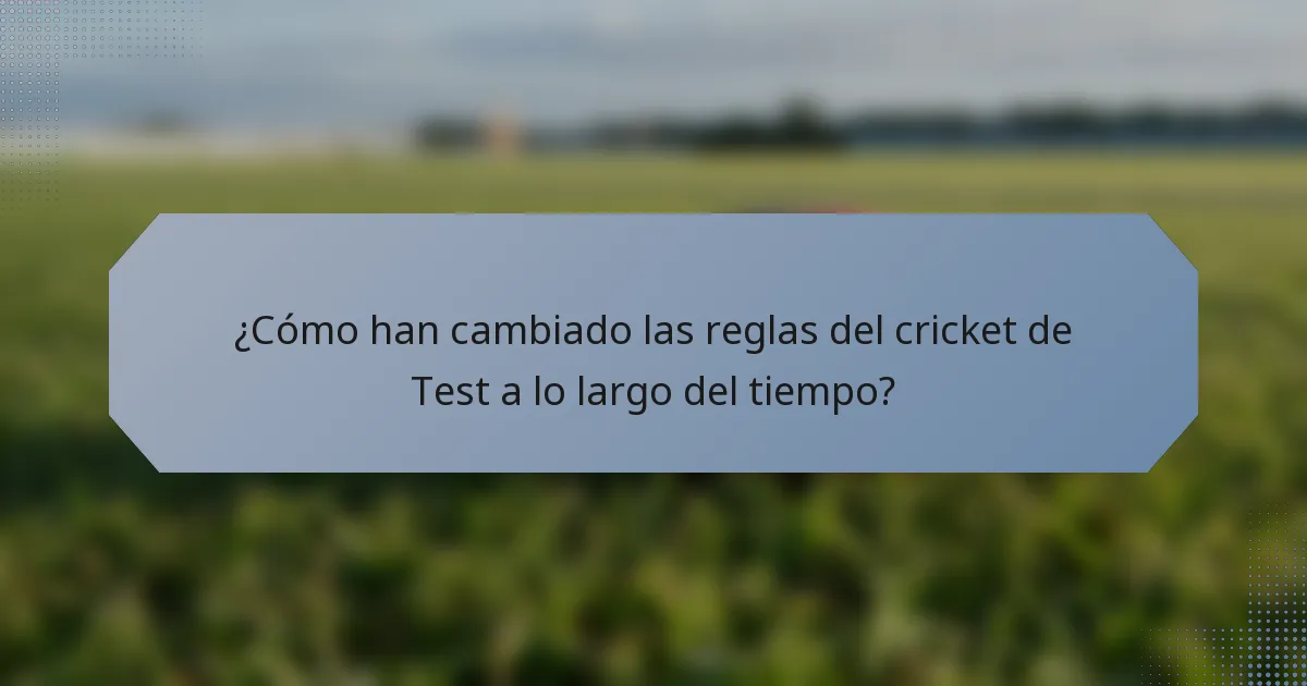 ¿Cómo han cambiado las reglas del cricket de Test a lo largo del tiempo?