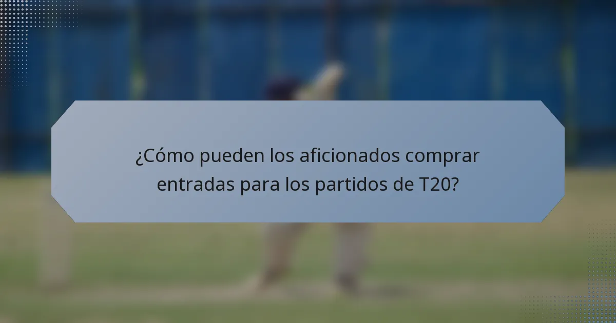¿Cómo pueden los aficionados comprar entradas para los partidos de T20?