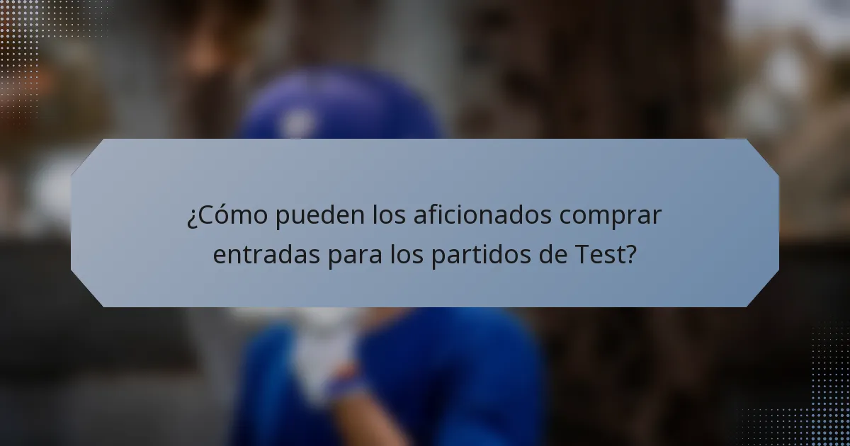 ¿Cómo pueden los aficionados comprar entradas para los partidos de Test?
