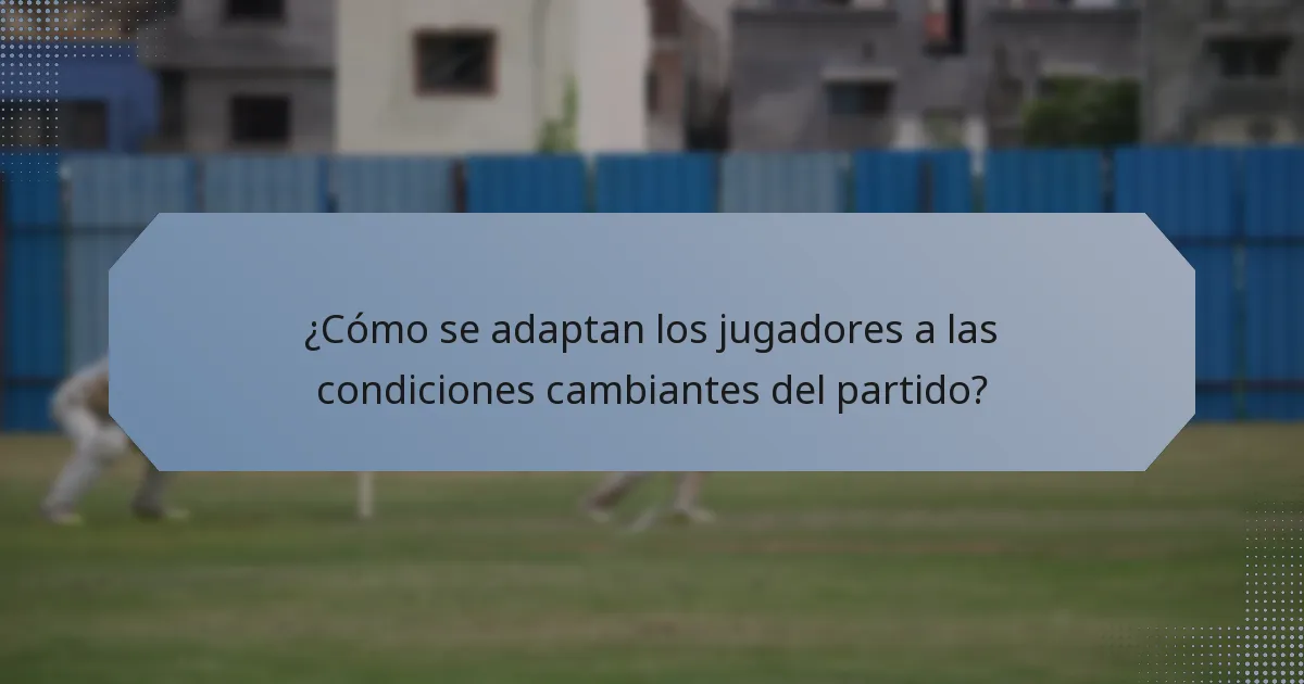 ¿Cómo se adaptan los jugadores a las condiciones cambiantes del partido?