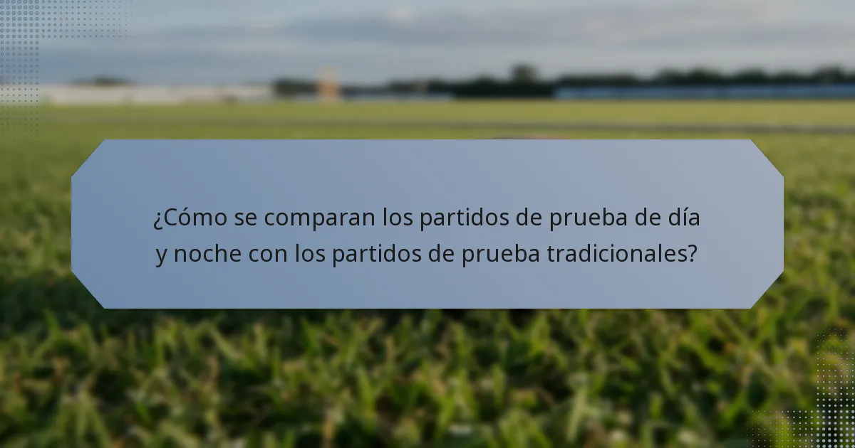 ¿Cómo se comparan los partidos de prueba de día y noche con los partidos de prueba tradicionales?