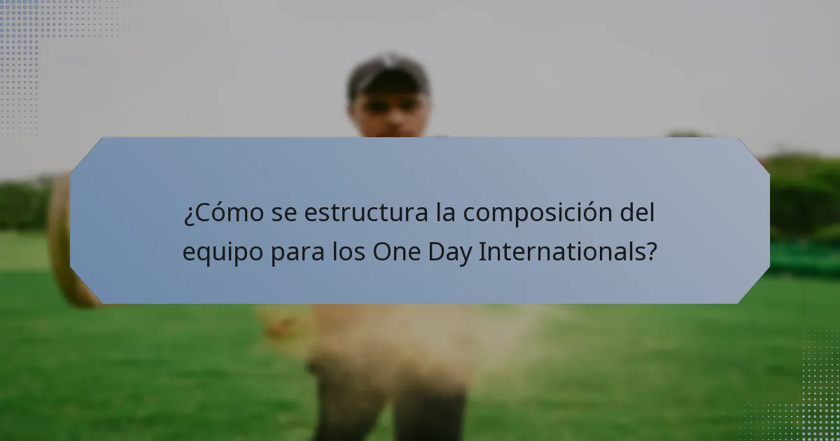 ¿Cómo se estructura la composición del equipo para los One Day Internationals?