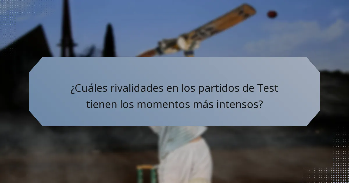 ¿Cuáles rivalidades en los partidos de Test tienen los momentos más intensos?