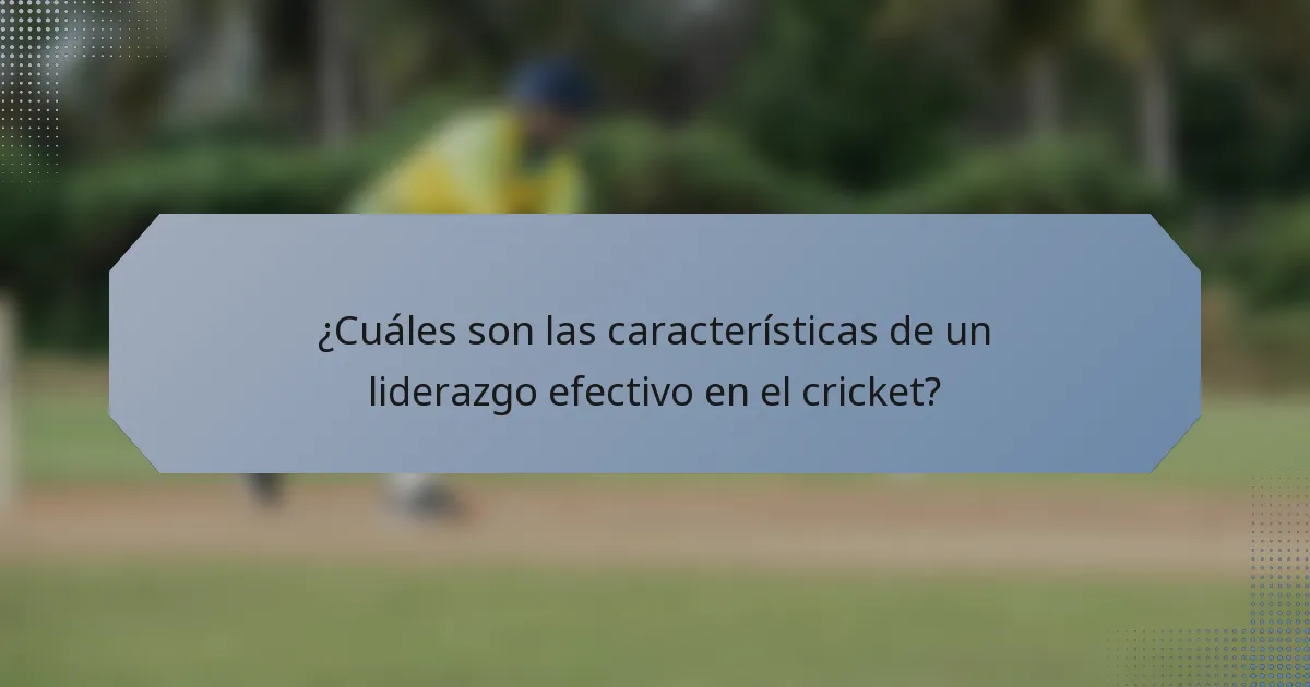 ¿Cuáles son las características de un liderazgo efectivo en el cricket?