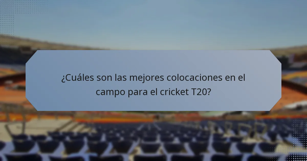 ¿Cuáles son las mejores colocaciones en el campo para el cricket T20?