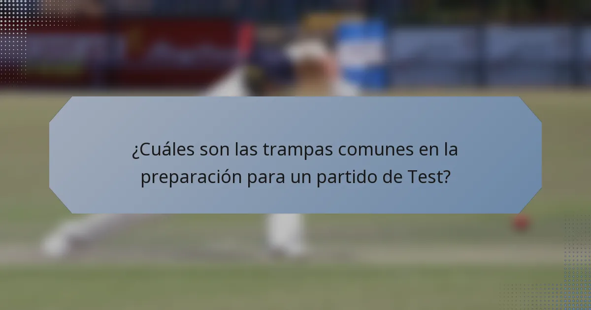 ¿Cuáles son las trampas comunes en la preparación para un partido de Test?