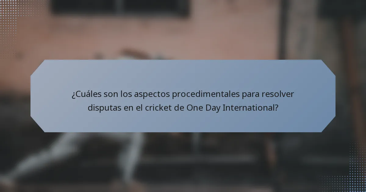 ¿Cuáles son los aspectos procedimentales para resolver disputas en el cricket de One Day International?