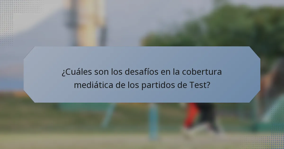 ¿Cuáles son los desafíos en la cobertura mediática de los partidos de Test?