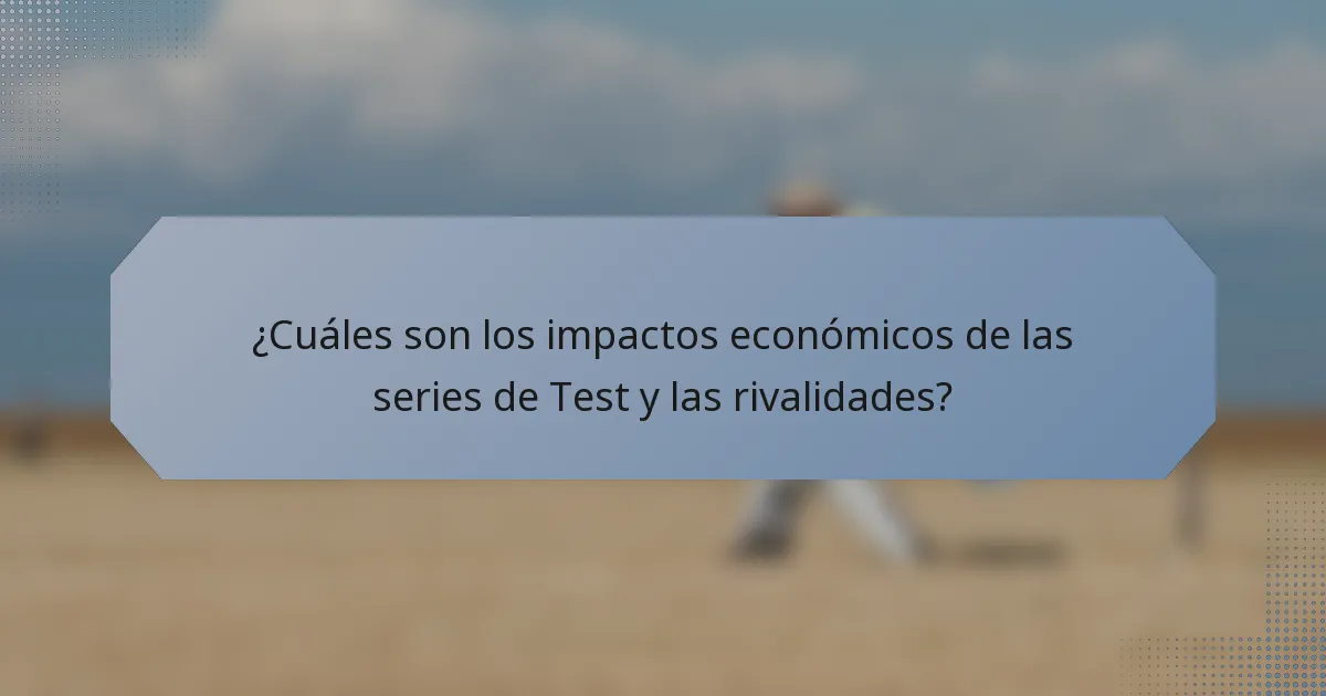 ¿Cuáles son los impactos económicos de las series de Test y las rivalidades?