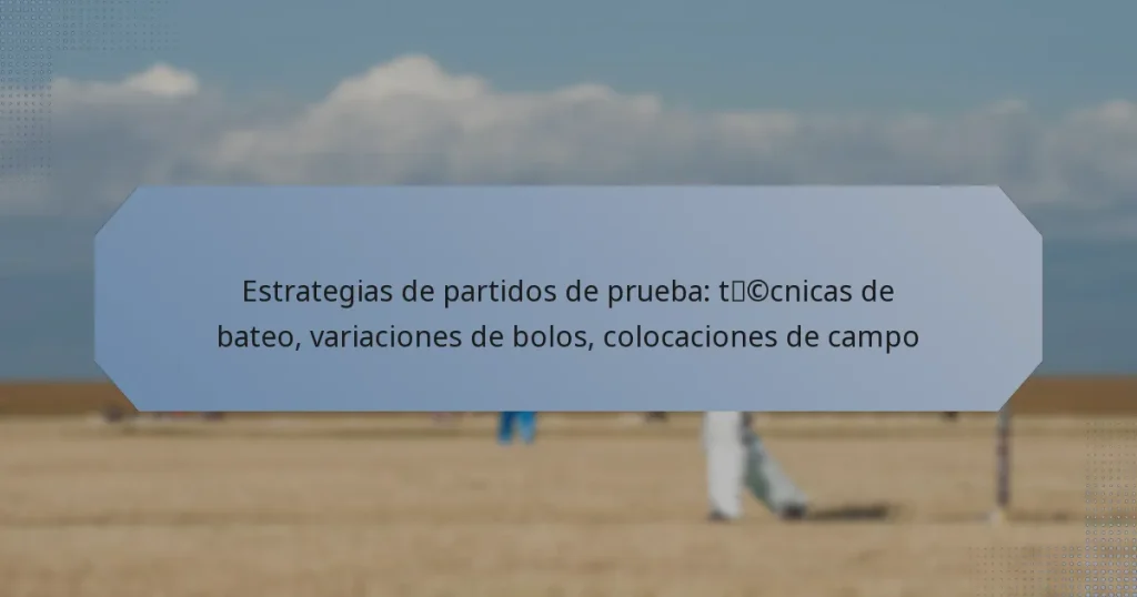 Estrategias de partidos de prueba: técnicas de bateo, variaciones de bolos, colocaciones de campo