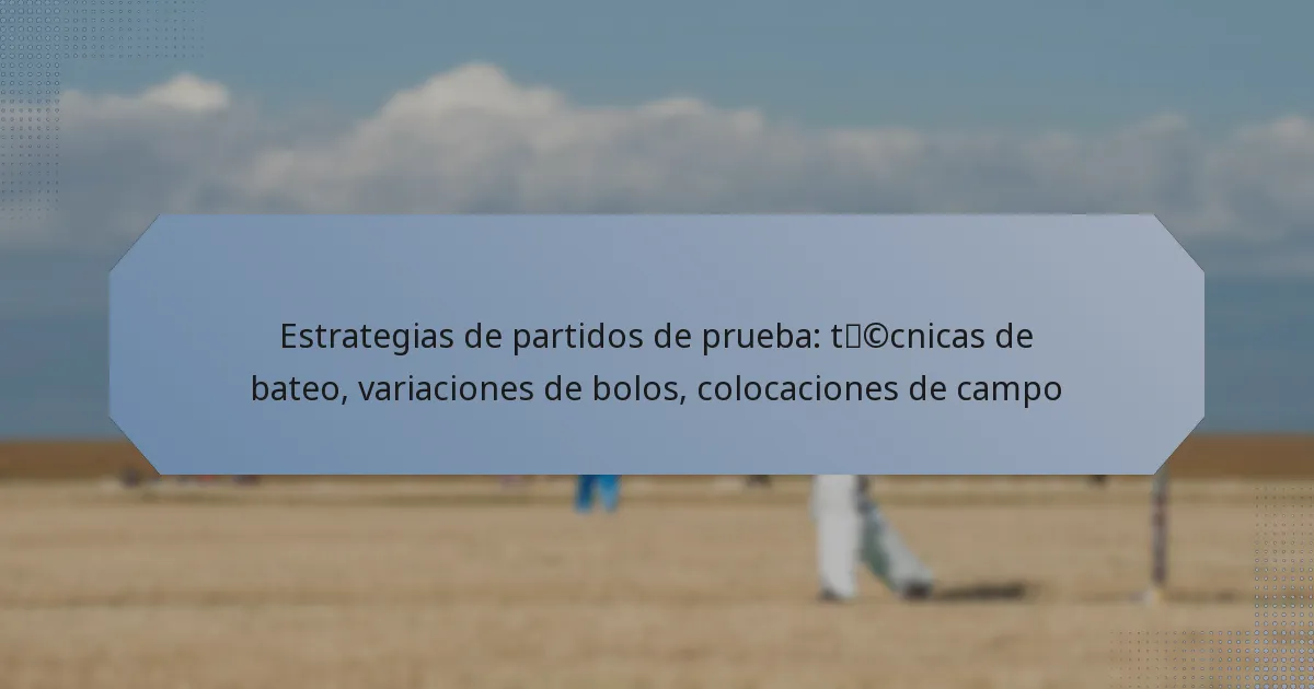 Estrategias de partidos de prueba: técnicas de bateo, variaciones de bolos, colocaciones de campo