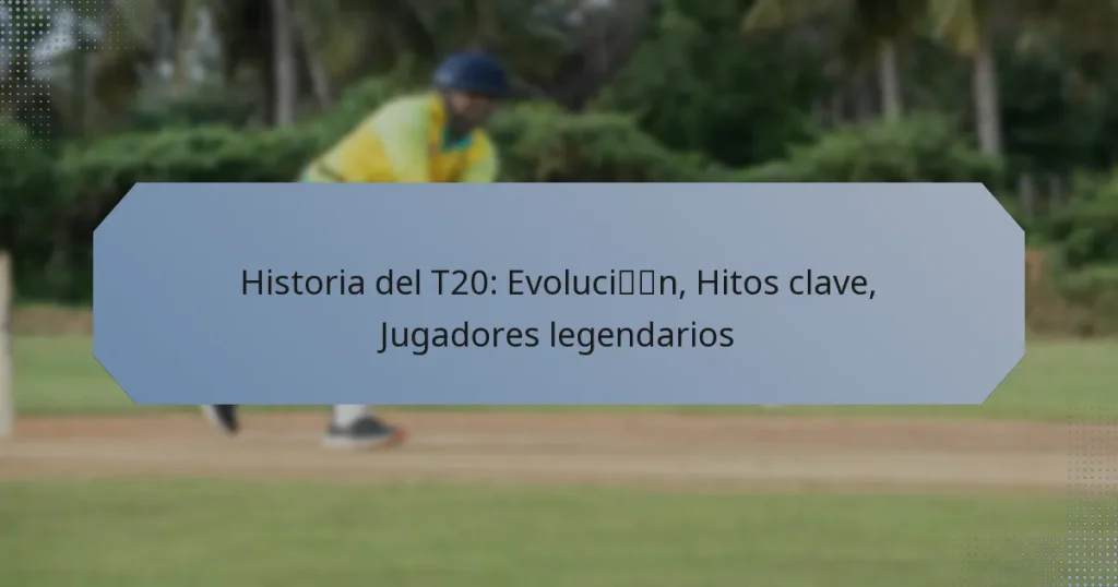 Historia del T20: Evolución, Hitos clave, Jugadores legendarios