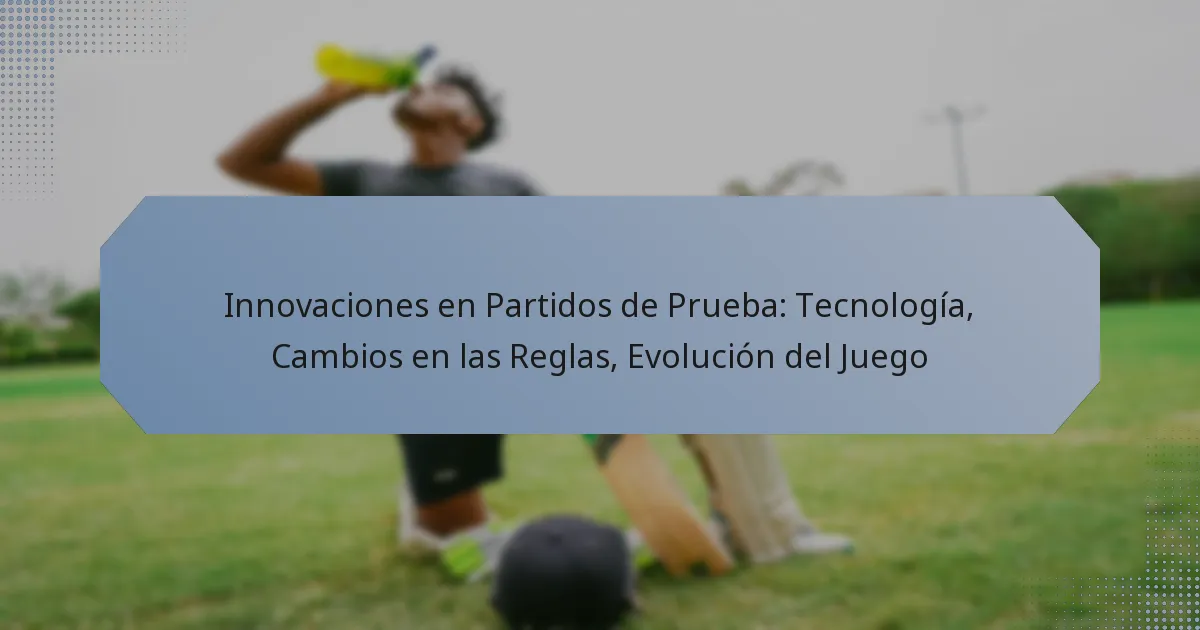 Innovaciones en Partidos de Prueba: Tecnología, Cambios en las Reglas, Evolución del Juego