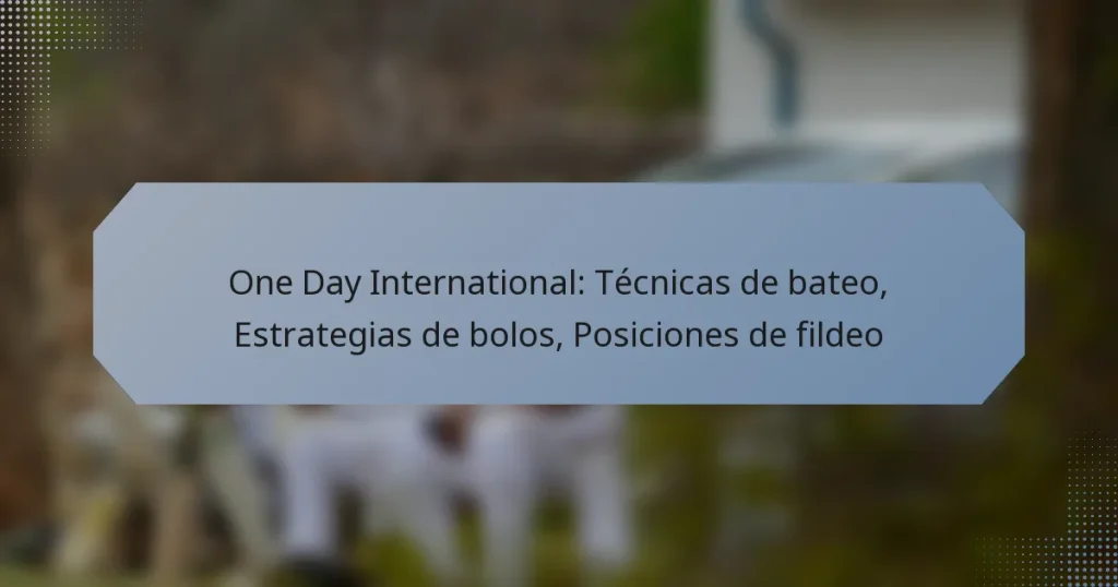 One Day International: Técnicas de bateo, Estrategias de bolos, Posiciones de fildeo