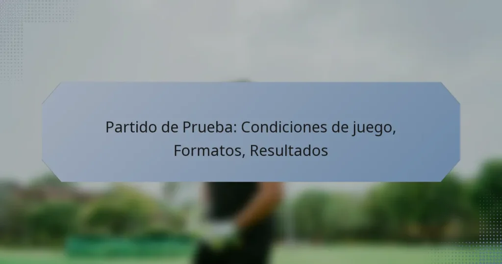 Partido de Prueba: Condiciones de juego, Formatos, Resultados