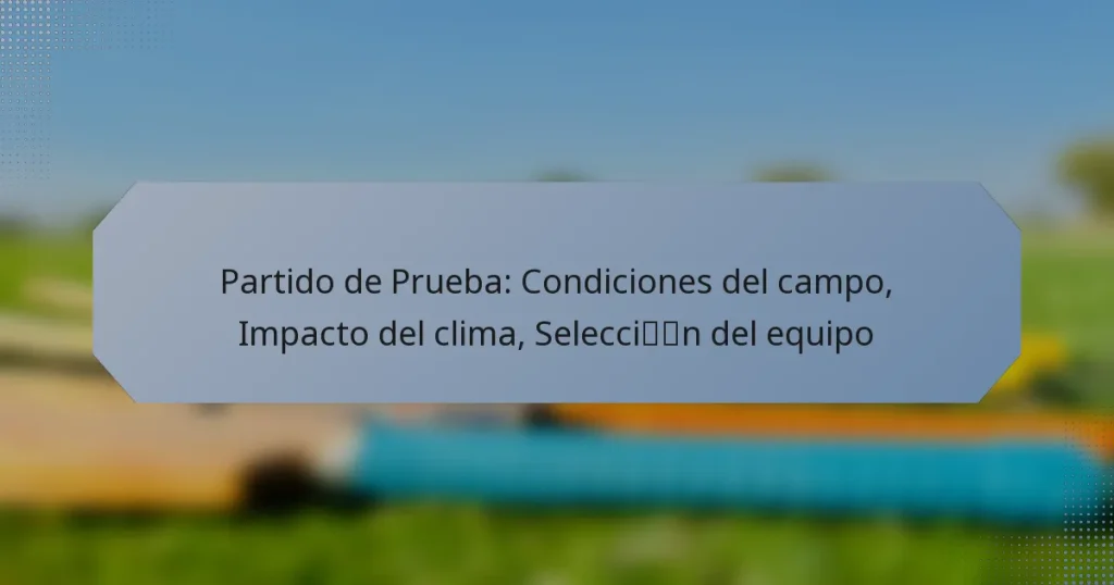 Partido de Prueba: Condiciones del campo, Impacto del clima, Selección del equipo