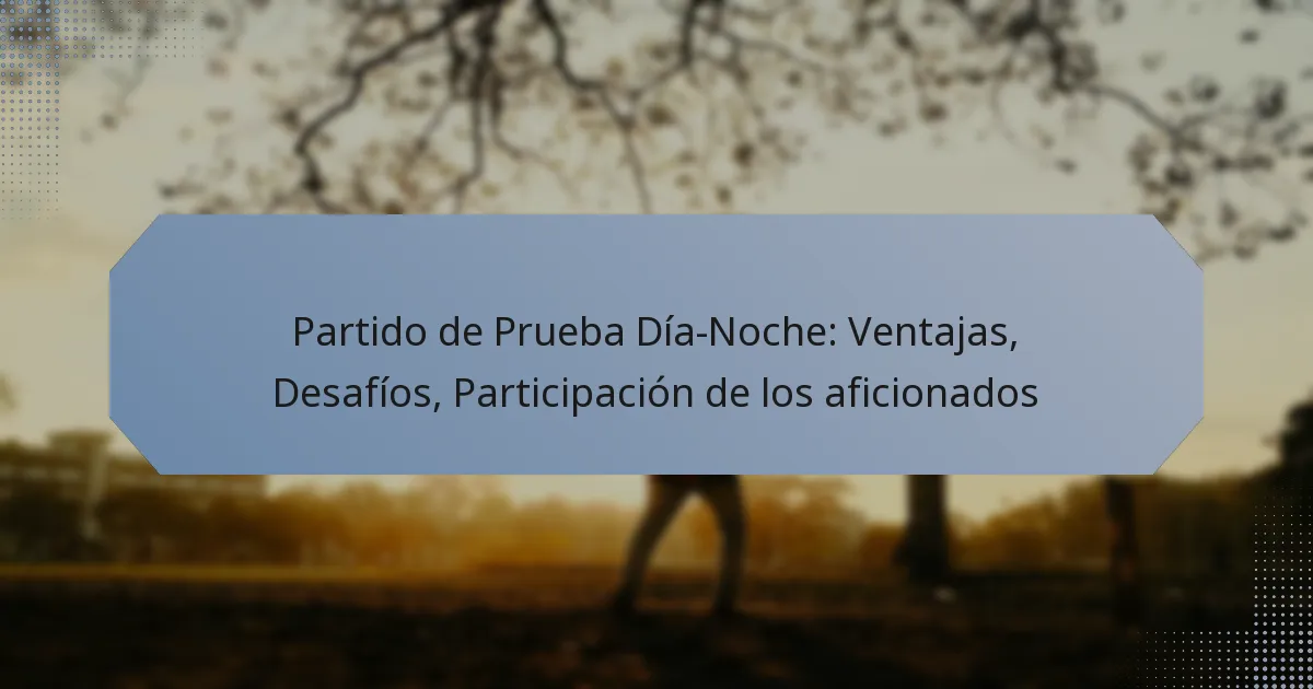 Partido de Prueba Día-Noche: Ventajas, Desafíos, Participación de los aficionados