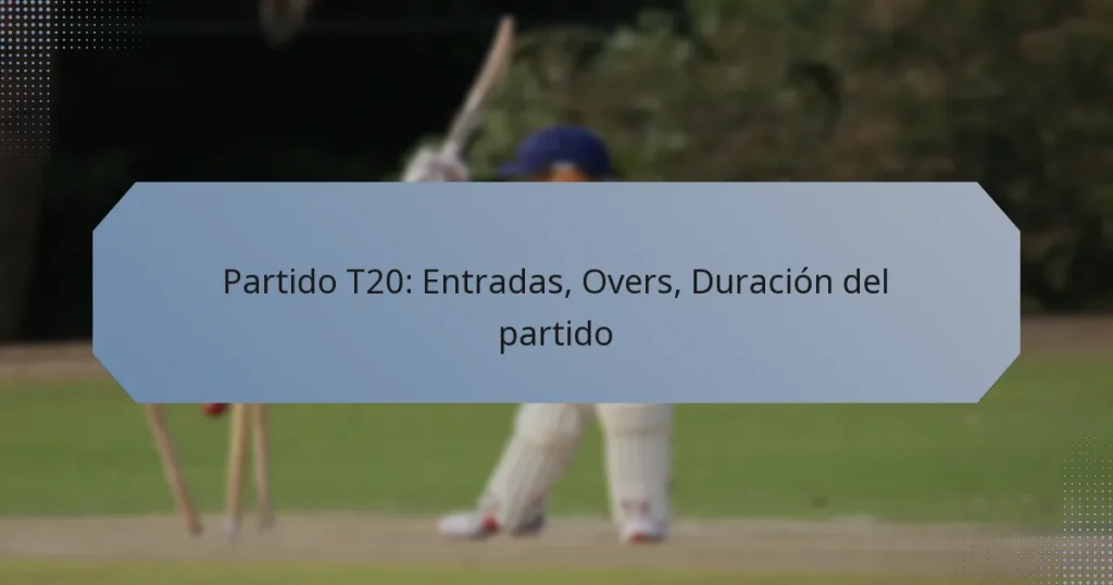 Partido T20: Entradas, Overs, Duración del partido