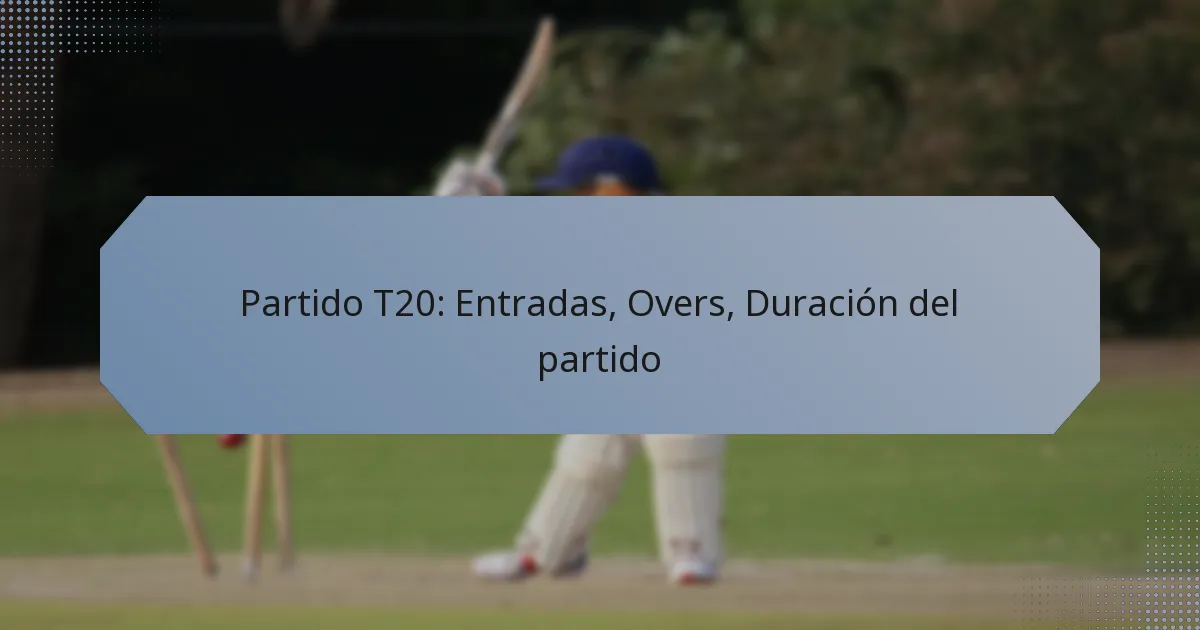 Partido T20: Entradas, Overs, Duración del partido