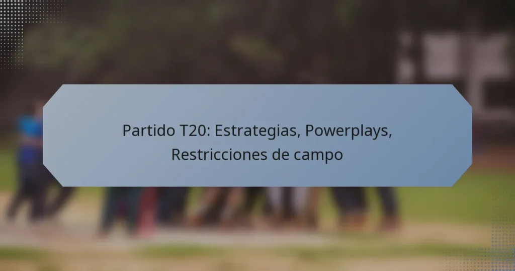 Partido T20: Estrategias, Powerplays, Restricciones de campo