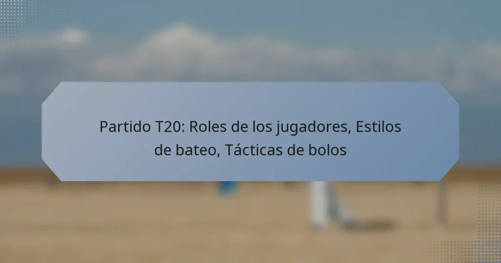 Partido T20: Roles de los jugadores, Estilos de bateo, Tácticas de bolos