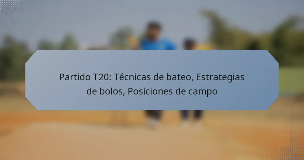 Partido T20: Técnicas de bateo, Estrategias de bolos, Posiciones de campo
