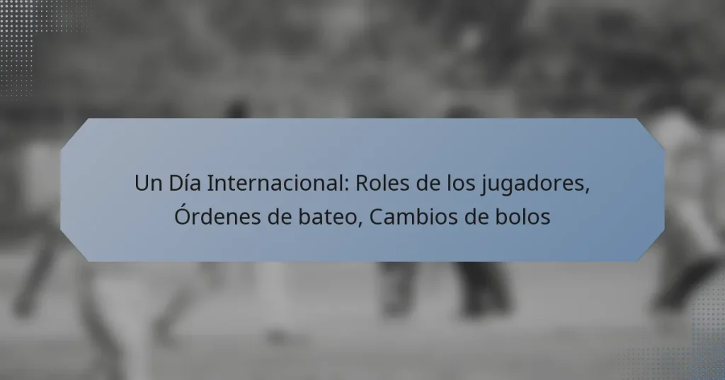 Un Día Internacional: Roles de los jugadores, Órdenes de bateo, Cambios de bolos