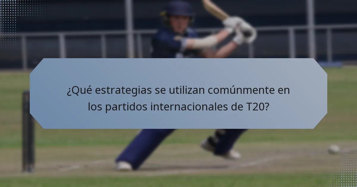 ¿Qué estrategias se utilizan comúnmente en los partidos internacionales de T20?