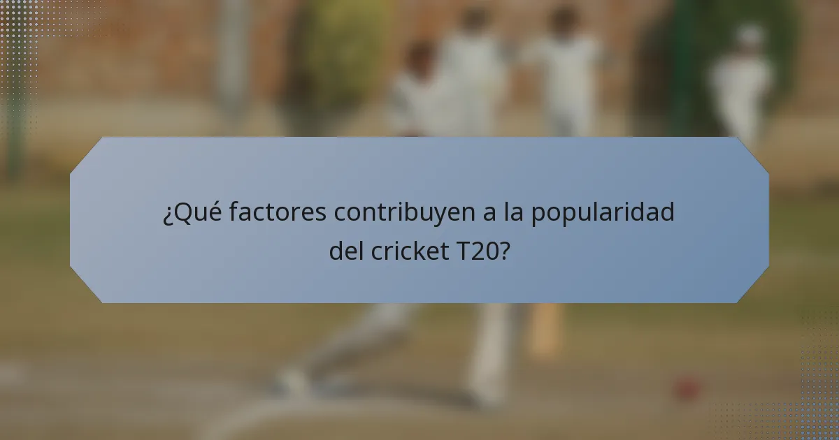 ¿Qué factores contribuyen a la popularidad del cricket T20?