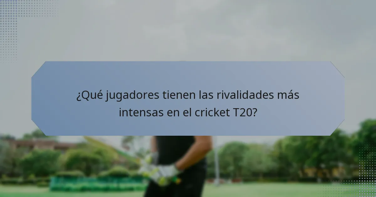 ¿Qué jugadores tienen las rivalidades más intensas en el cricket T20?