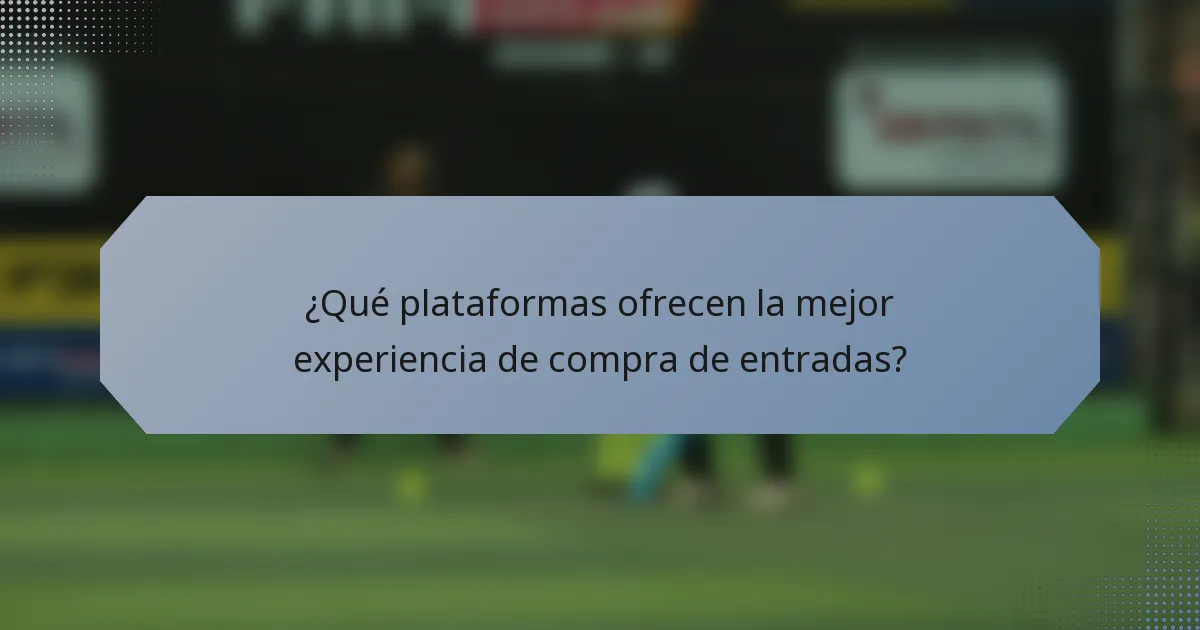 ¿Qué plataformas ofrecen la mejor experiencia de compra de entradas?
