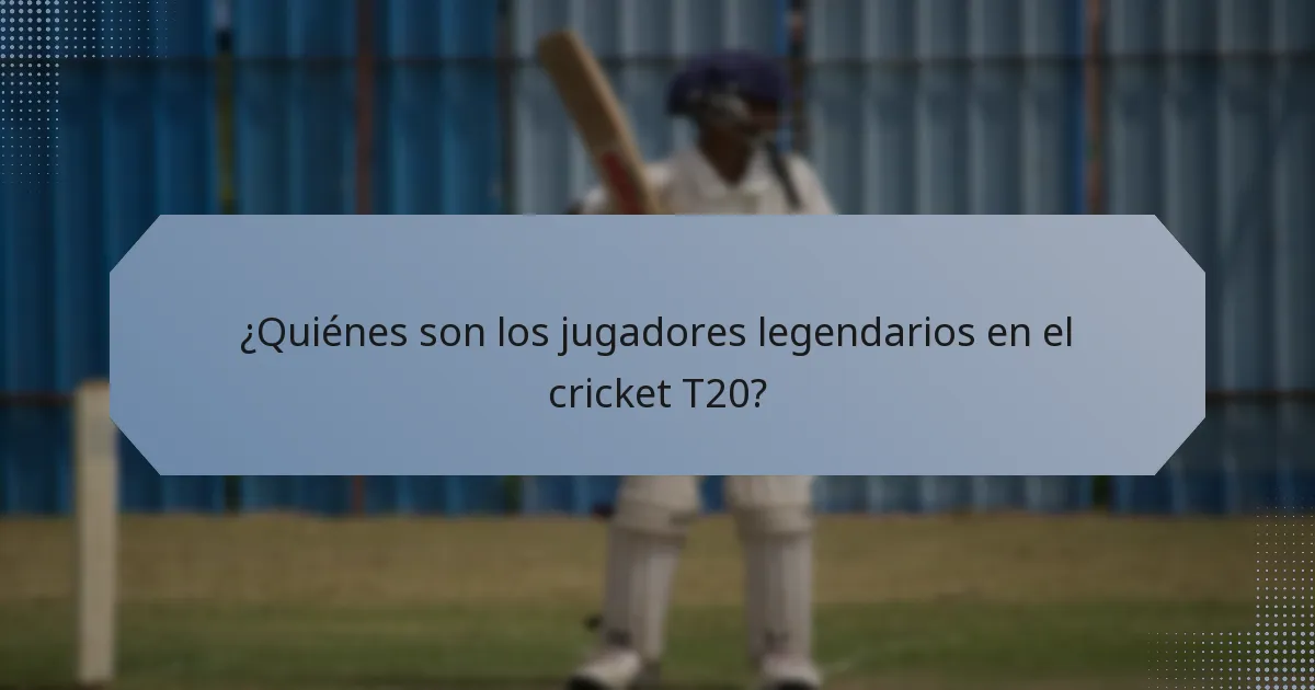 ¿Quiénes son los jugadores legendarios en el cricket T20?